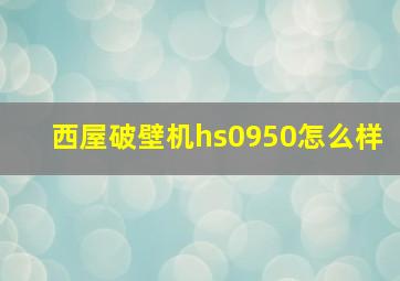 西屋破壁机hs0950怎么样