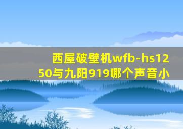 西屋破壁机wfb-hs1250与九阳919哪个声音小