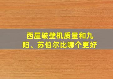 西屋破壁机质量和九阳、苏伯尔比哪个更好