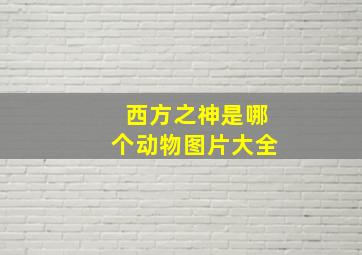 西方之神是哪个动物图片大全