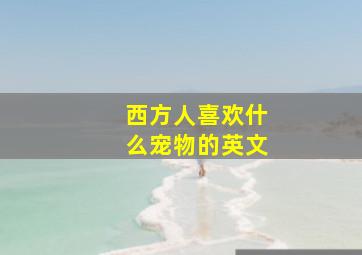 西方人喜欢什么宠物的英文