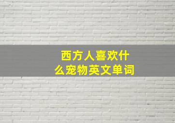 西方人喜欢什么宠物英文单词