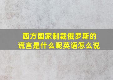 西方国家制裁俄罗斯的谎言是什么呢英语怎么说