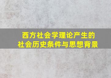 西方社会学理论产生的社会历史条件与思想背景