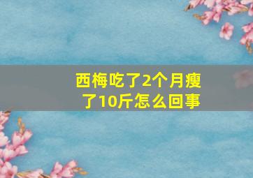 西梅吃了2个月瘦了10斤怎么回事