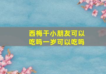 西梅干小朋友可以吃吗一岁可以吃吗