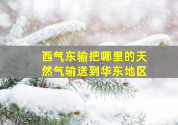 西气东输把哪里的天然气输送到华东地区