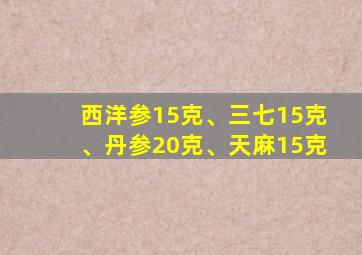 西洋参15克、三七15克、丹参20克、天麻15克