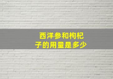 西洋参和枸杞子的用量是多少