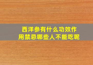 西洋参有什么功效作用禁忌哪些人不能吃呢