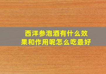 西洋参泡酒有什么效果和作用呢怎么吃最好