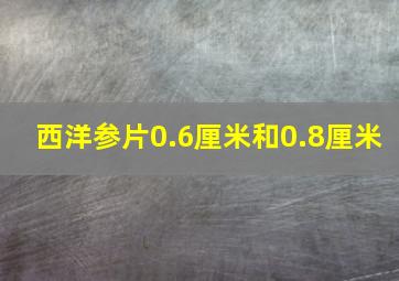 西洋参片0.6厘米和0.8厘米