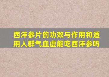 西洋参片的功效与作用和适用人群气血虚能吃西洋参吗