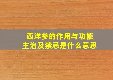 西洋参的作用与功能主治及禁忌是什么意思