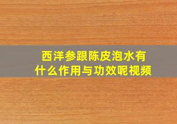 西洋参跟陈皮泡水有什么作用与功效呢视频