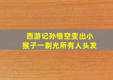 西游记孙悟空变出小猴子一剃光所有人头发