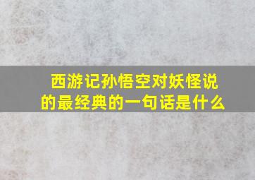 西游记孙悟空对妖怪说的最经典的一句话是什么