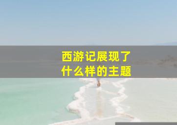 西游记展现了什么样的主题