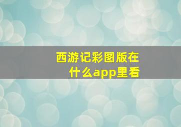 西游记彩图版在什么app里看