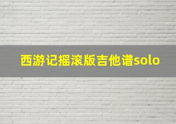 西游记摇滚版吉他谱solo