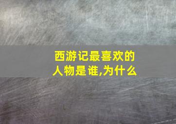 西游记最喜欢的人物是谁,为什么