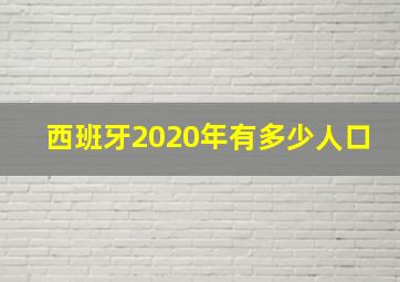 西班牙2020年有多少人口