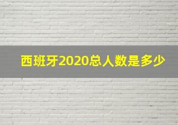 西班牙2020总人数是多少