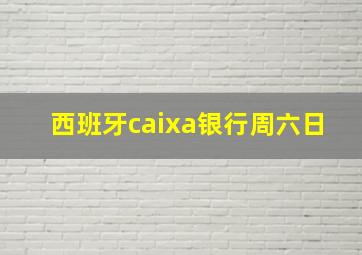 西班牙caixa银行周六日