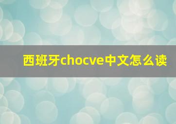 西班牙chocve中文怎么读