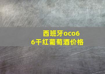 西班牙oco66干红葡萄酒价格