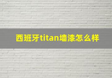 西班牙titan墙漆怎么样