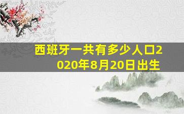 西班牙一共有多少人口2020年8月20日出生