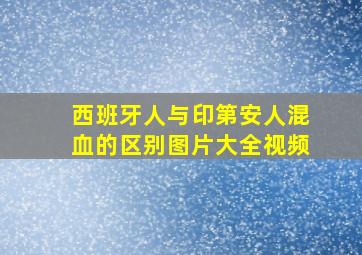 西班牙人与印第安人混血的区别图片大全视频