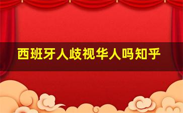 西班牙人歧视华人吗知乎