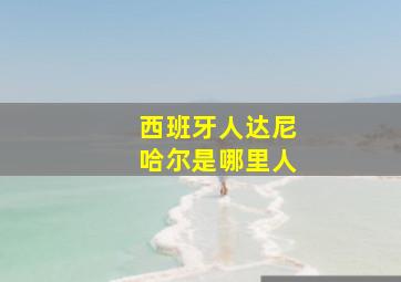 西班牙人达尼哈尔是哪里人