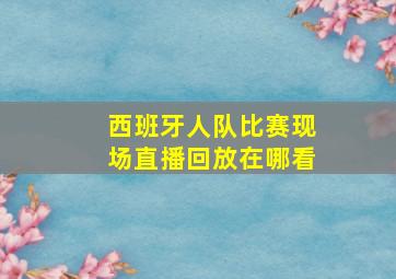 西班牙人队比赛现场直播回放在哪看