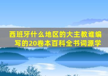 西班牙什么地区的大主教谁编写的20卷本百科全书词源学