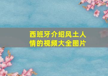 西班牙介绍风土人情的视频大全图片