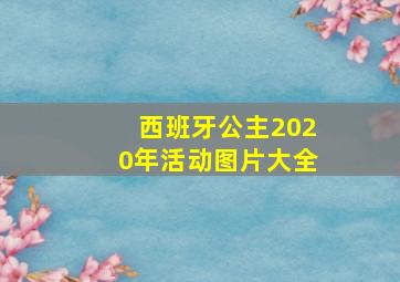 西班牙公主2020年活动图片大全