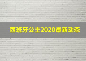 西班牙公主2020最新动态