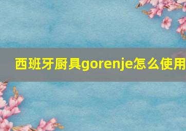 西班牙厨具gorenje怎么使用