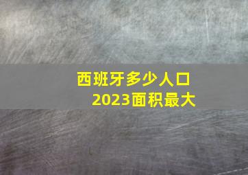 西班牙多少人口2023面积最大