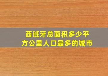 西班牙总面积多少平方公里人口最多的城市