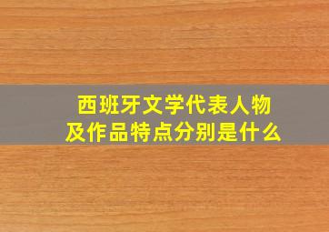 西班牙文学代表人物及作品特点分别是什么