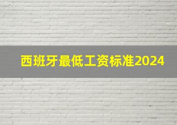 西班牙最低工资标准2024