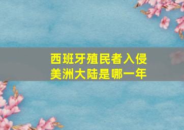 西班牙殖民者入侵美洲大陆是哪一年