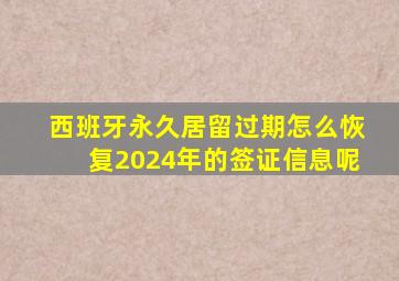 西班牙永久居留过期怎么恢复2024年的签证信息呢