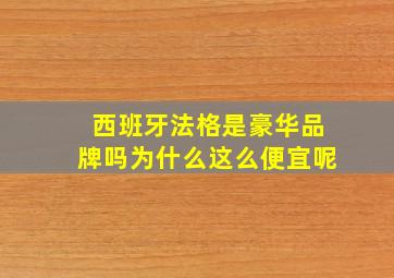 西班牙法格是豪华品牌吗为什么这么便宜呢