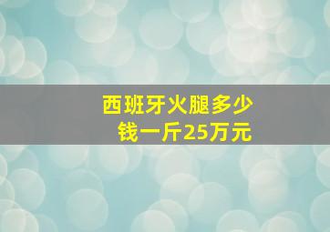 西班牙火腿多少钱一斤25万元