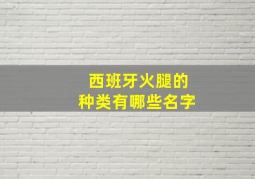 西班牙火腿的种类有哪些名字